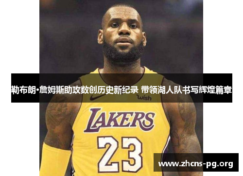 勒布朗·詹姆斯助攻数创历史新纪录 带领湖人队书写辉煌篇章