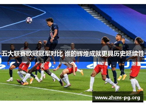 五大联赛欧冠冠军对比 谁的辉煌成就更具历史延续性