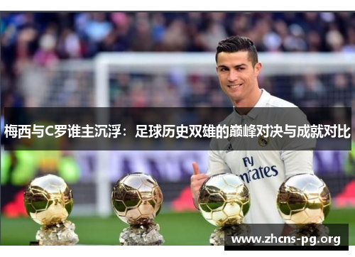 梅西与C罗谁主沉浮：足球历史双雄的巅峰对决与成就对比
