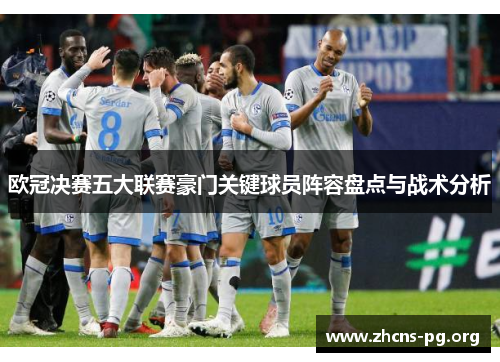 欧冠决赛五大联赛豪门关键球员阵容盘点与战术分析