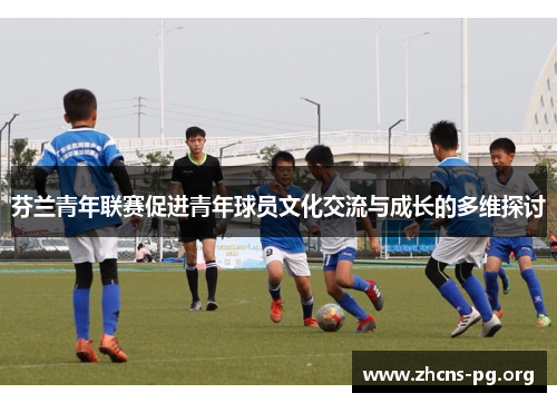 芬兰青年联赛促进青年球员文化交流与成长的多维探讨