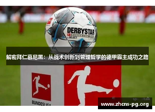 解密拜仁慕尼黑：从战术创新到管理哲学的德甲霸主成功之路