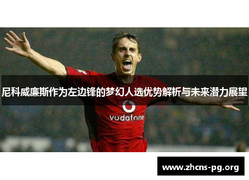 尼科威廉斯作为左边锋的梦幻人选优势解析与未来潜力展望