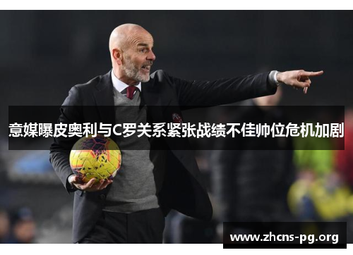 意媒曝皮奥利与C罗关系紧张战绩不佳帅位危机加剧
