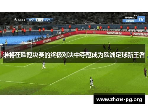 谁将在欧冠决赛的终极对决中夺冠成为欧洲足球新王者