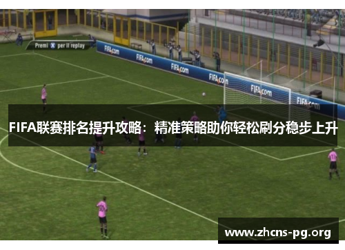 FIFA联赛排名提升攻略：精准策略助你轻松刷分稳步上升