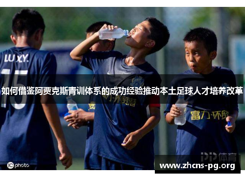 如何借鉴阿贾克斯青训体系的成功经验推动本土足球人才培养改革