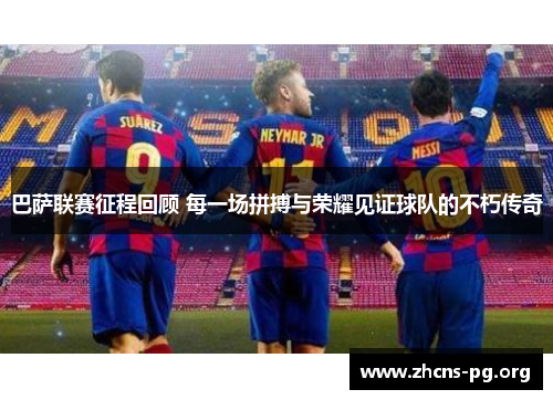 巴萨联赛征程回顾 每一场拼搏与荣耀见证球队的不朽传奇