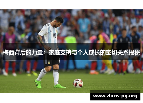 梅西背后的力量：家庭支持与个人成长的密切关系揭秘