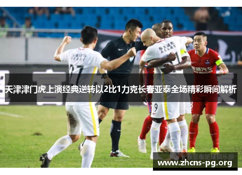 天津津门虎上演经典逆转以2比1力克长春亚泰全场精彩瞬间解析