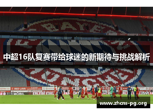 中超16队复赛带给球迷的新期待与挑战解析
