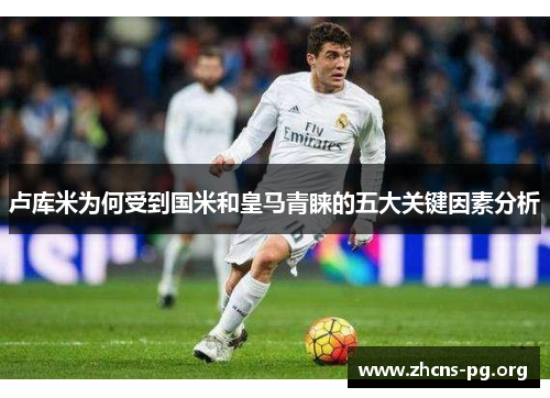 卢库米为何受到国米和皇马青睐的五大关键因素分析