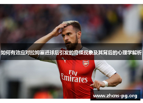 如何有效应对拉姆塞进球后引发的奇怪现象及其背后的心理学解析