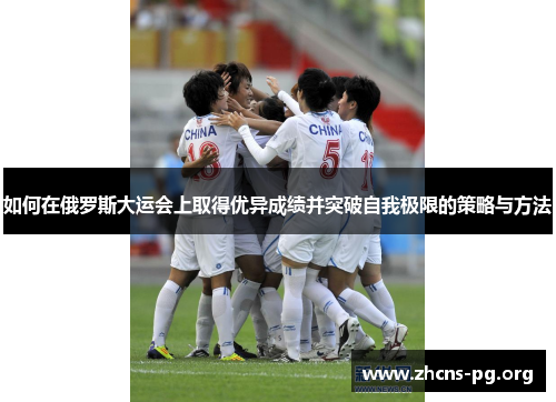 如何在俄罗斯大运会上取得优异成绩并突破自我极限的策略与方法