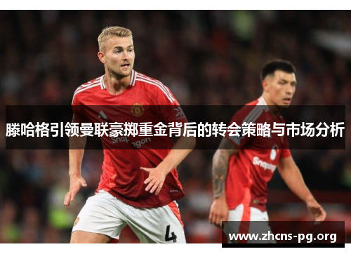 滕哈格引领曼联豪掷重金背后的转会策略与市场分析