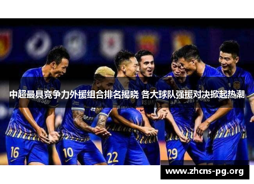 中超最具竞争力外援组合排名揭晓 各大球队强援对决掀起热潮