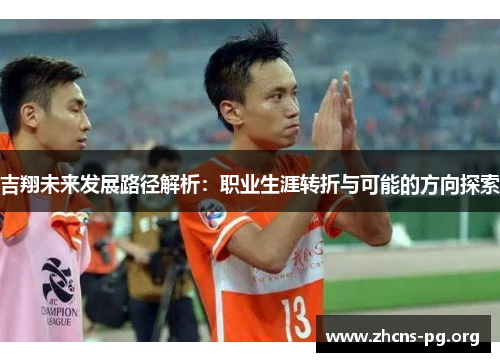 吉翔未来发展路径解析：职业生涯转折与可能的方向探索