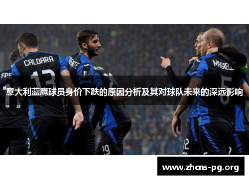 意大利蓝鹰球员身价下跌的原因分析及其对球队未来的深远影响