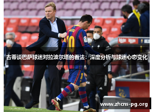 古蒂谈巴萨球迷对拉波尔塔的看法：深度分析与球迷心态变化