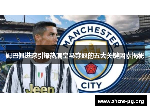 姆巴佩进球引爆热潮皇马夺冠的五大关键因素揭秘