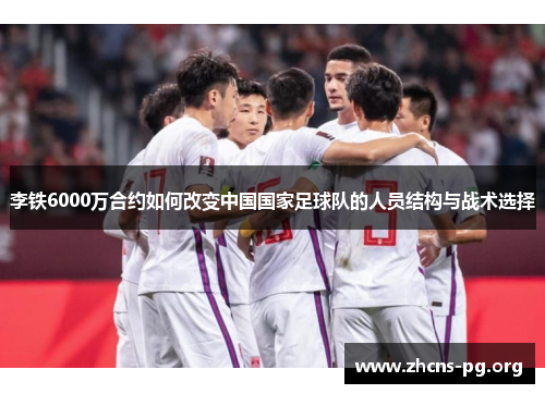 李铁6000万合约如何改变中国国家足球队的人员结构与战术选择