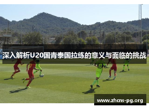 深入解析U20国青泰国拉练的意义与面临的挑战