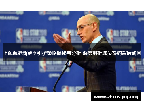上海海港新赛季引援策略揭秘与分析 深度剖析球员签约背后动因