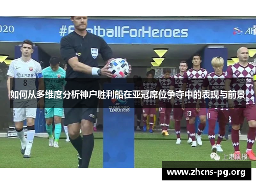 如何从多维度分析神户胜利船在亚冠席位争夺中的表现与前景
