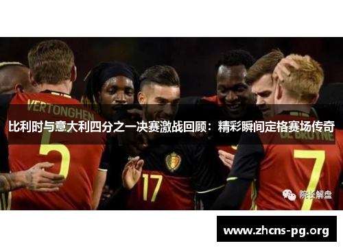 比利时与意大利四分之一决赛激战回顾：精彩瞬间定格赛场传奇