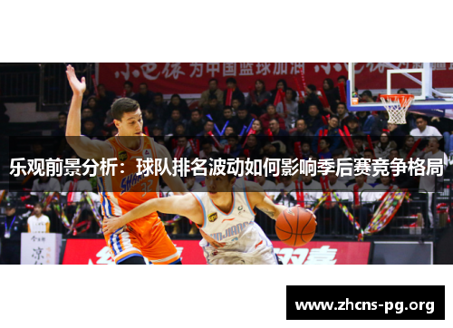 乐观前景分析：球队排名波动如何影响季后赛竞争格局