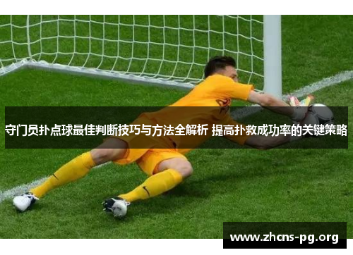 守门员扑点球最佳判断技巧与方法全解析 提高扑救成功率的关键策略
