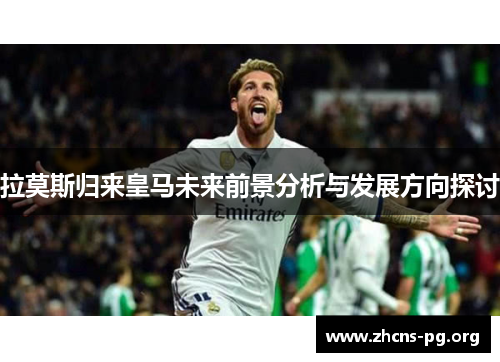 拉莫斯归来皇马未来前景分析与发展方向探讨