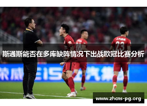 斯通斯能否在多库缺阵情况下出战欧冠比赛分析