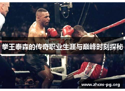 拳王泰森的传奇职业生涯与巅峰时刻探秘