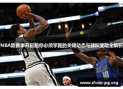 NBA新赛季开启前你必须掌握的关键动态与球队变动全解析