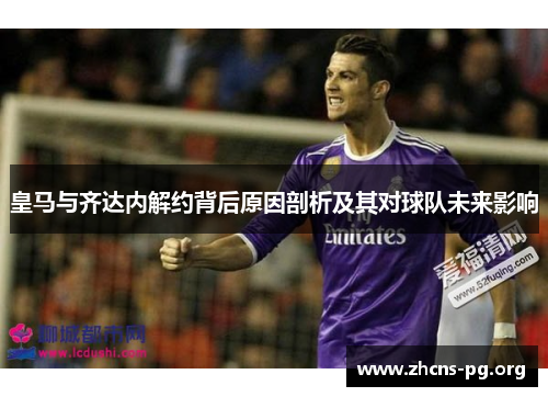 皇马与齐达内解约背后原因剖析及其对球队未来影响
