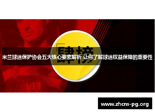 米兰球迷保护协会五大核心要素解析 让你了解球迷权益保障的重要性