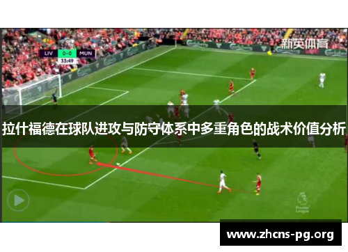 拉什福德在球队进攻与防守体系中多重角色的战术价值分析 拉什福德在球队进攻与防守体系中多重角色的战术价值分析