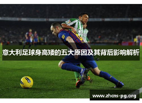 意大利足球身高矮的五大原因及其背后影响解析
