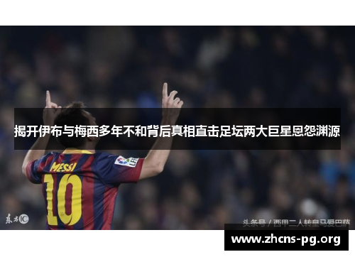 揭开伊布与梅西多年不和背后真相直击足坛两大巨星恩怨渊源