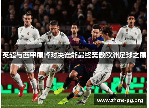 英超与西甲巅峰对决谁能最终笑傲欧洲足球之巅