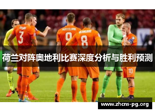 荷兰对阵奥地利比赛深度分析与胜利预测 荷兰对阵奥地利比赛深度分析与胜利预测