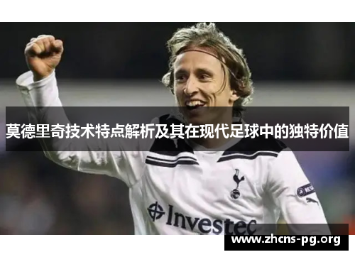 莫德里奇技术特点解析及其在现代足球中的独特价值