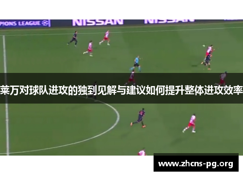 莱万对球队进攻的独到见解与建议如何提升整体进攻效率