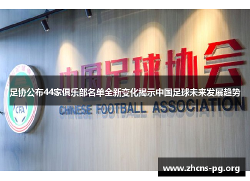 足协公布44家俱乐部名单全新变化揭示中国足球未来发展趋势