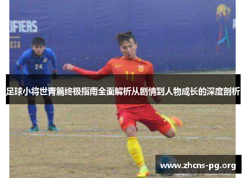 足球小将世青篇终极指南全面解析从剧情到人物成长的深度剖析