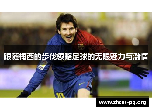 跟随梅西的步伐领略足球的无限魅力与激情 跟随梅西的步伐领略足球的无限魅力与激情