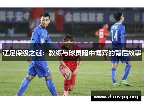 辽足保级之谜:教练与球员暗中博弈的背后故事