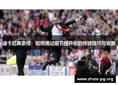 迪卡尼奥亲授:如何通过细节提升你的传球技巧与视野