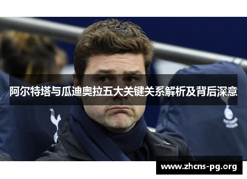 阿尔特塔与瓜迪奥拉五大关键关系解析及背后深意 阿尔特塔与瓜迪奥拉五大关键关系解析及背后深意